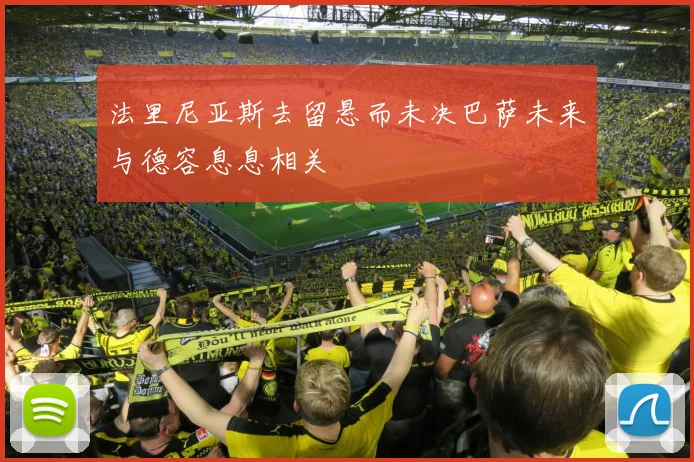 法里尼亚斯去留悬而未决巴萨未来与德容息息相关