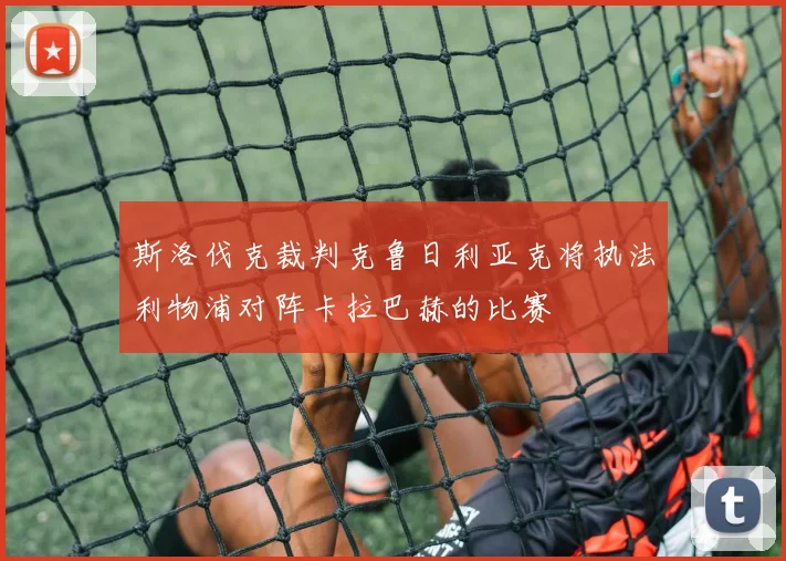 斯洛伐克裁判克鲁日利亚克将执法利物浦对阵卡拉巴赫的比赛