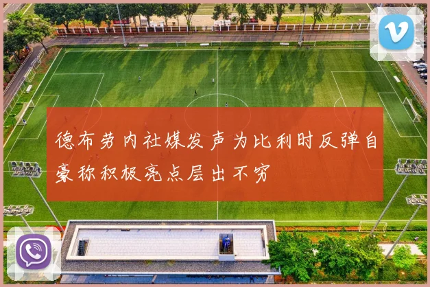 德布劳内社媒发声为比利时反弹自豪称积极亮点层出不穷