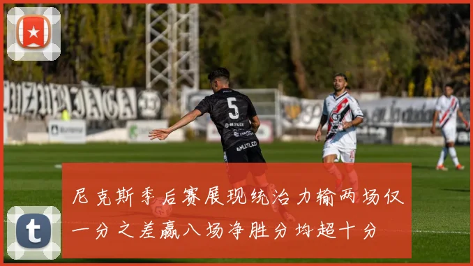 尼克斯季后赛展现统治力输两场仅一分之差赢八场净胜分均超十分