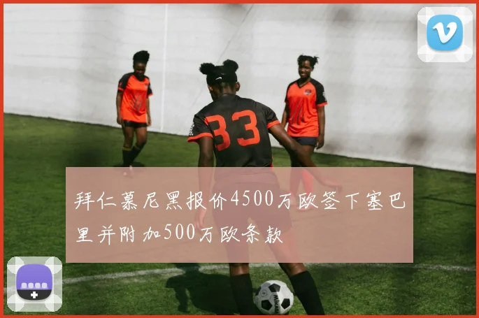 拜仁慕尼黑报价4500万欧签下塞巴里并附加500万欧条款