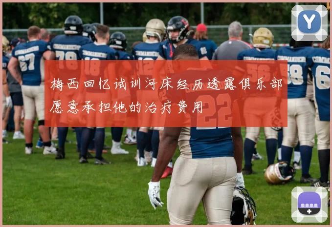 梅西回忆试训河床经历透露俱乐部愿意承担他的治疗费用