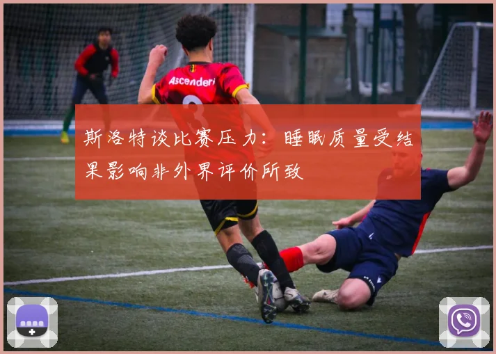 斯洛特谈比赛压力：睡眠质量受结果影响非外界评价所致
