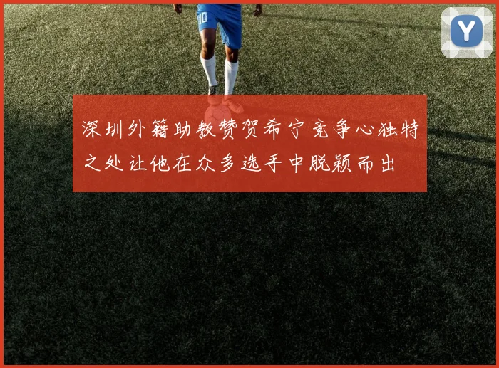 深圳外籍助教赞贺希宁竞争心独特之处让他在众多选手中脱颖而出