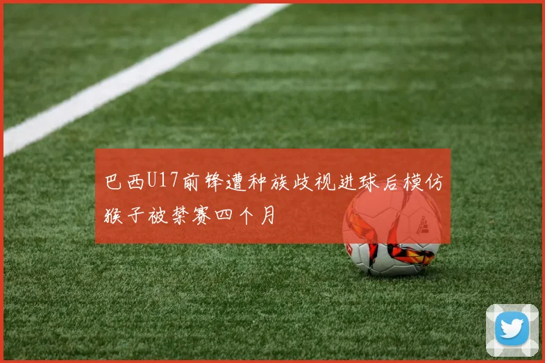 巴西U17前锋遭种族歧视进球后模仿猴子被禁赛四个月