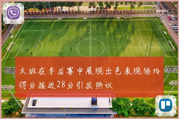 文班在季后赛中展现出色表现场均得分接近28分引发热议
