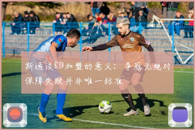 斯通谈KD加盟的意义：争冠无绝对保障失败并非唯一标准